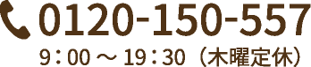 0120-150-557／受付時間 9：00～19：30