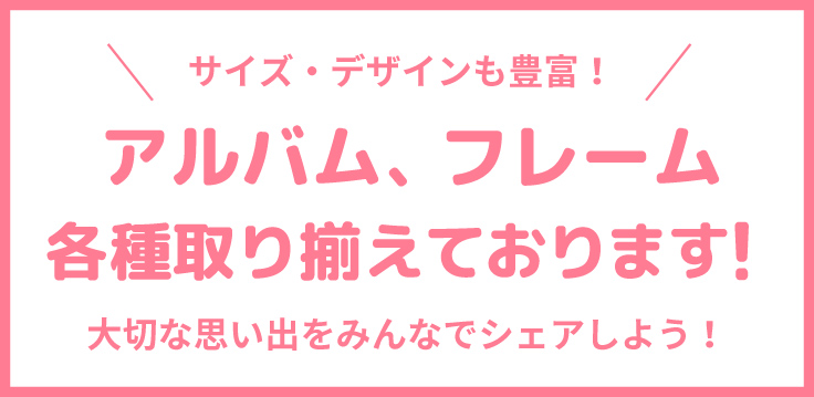 アルバム、フレーム各種取り揃えております！